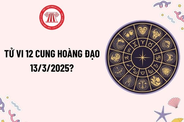 Tử vi 12 cung hoàng đạo 13 3 2025? Tử vi 12 cung hoàng đạo hôm nay 13 3 2025? Tử vi ngày 13 3 2025 của 12 cung hoàng đạo?