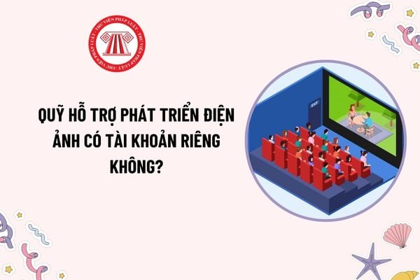 Quỹ hỗ trợ phát triển điện ảnh có tài khoản riêng không? Quỹ hỗ trợ phát triển điện ảnh có hoạt động vì mục đích lợi nhuận?