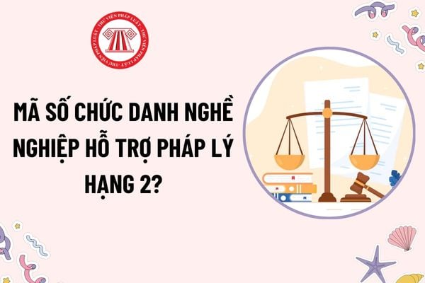 Mã số chức danh hỗ trợ pháp lý hạng 2? Viên chức hỗ trợ pháp lý hạng 2 có nhiệm vụ gì theo quy định?