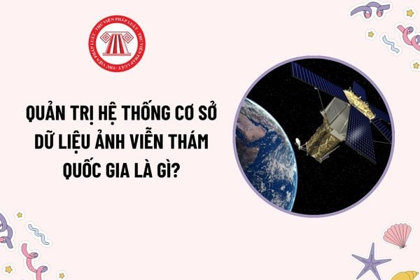 Quản trị hệ thống cơ sở dữ liệu ảnh viễn thám quốc gia là gì? Các bước khắc phục sự cố thiết bị hệ thống cơ sở dữ liệu ảnh viễn thám quốc gia?