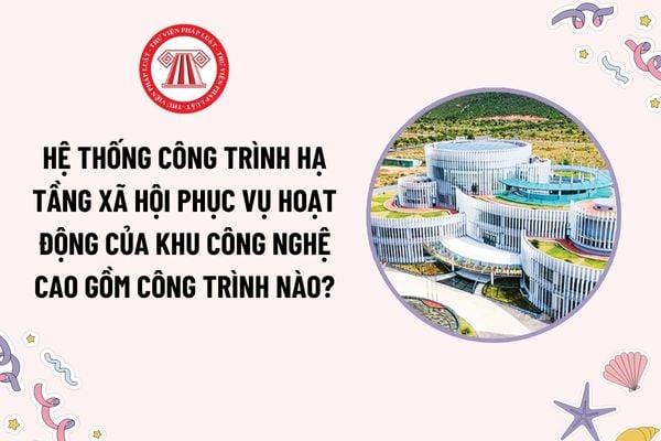 Hệ thống công trình hạ tầng xã hội phục vụ hoạt động của khu công nghệ cao bao gồm những công trình nào?