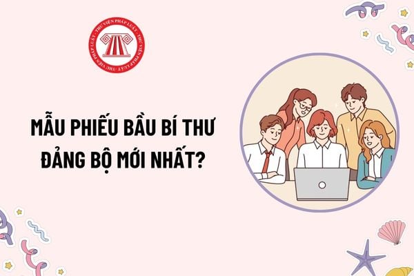 Mẫu Phiếu bầu Bí thư đảng bộ mới nhất? Tải mẫu Phiếu bầu Bí thư đảng bộ? Điều kiện ứng cử vào danh sách bầu Bí thư đảng bộ là gì?