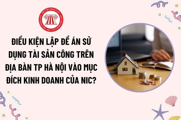 Điều kiện lập đề án sử dụng tài sản công trên địa bàn TP Hà Nội vào mục đích kinh doanh của NIC?