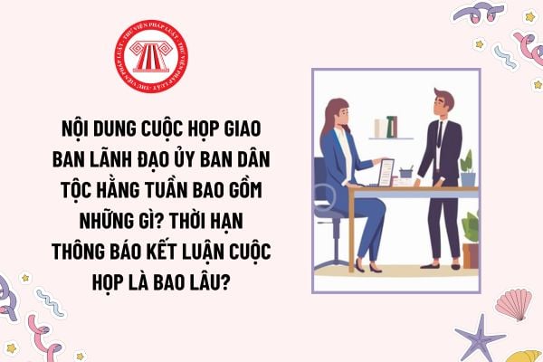 Nội dung cuộc họp giao ban Lãnh đạo Ủy ban Dân tộc hằng tuần bao gồm những gì? Thời hạn thông báo kết luận cuộc họp là bao lâu?