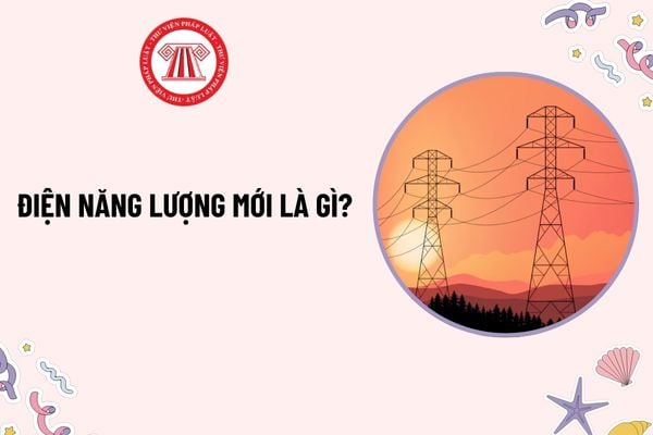 Điện năng lượng mới là gì? Chia sẻ thông tin về điều tra cơ bản tài nguyên điện năng lượng mới do cơ quan nào thực hiện?