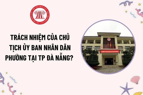 Trách nhiệm của Chủ tịch Ủy ban nhân dân phường tại TP Đà Nẵng? Kết quả hội nghị đối thoại giữa Chủ tịch UBND với Nhân dân được gửi đến ai?