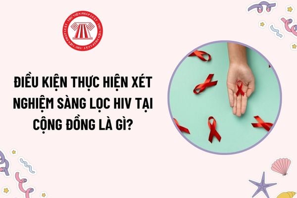 Điều kiện thực hiện xét nghiệm sàng lọc HIV tại cộng đồng là gì? Nhiệm vụ của nhân viên tiếp cận cộng đồng trong dự phòng lây nhiễm HIV?