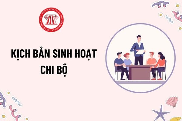 Kịch bản sinh hoạt chi bộ tháng? Mẫu Kịch bản sinh hoạt chi bộ tháng mới nhất? Các bước sinh hoạt chi bộ hàng tháng như thế nào?