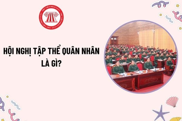 Hội nghị tập thể quân nhân là gì? Thành phần dự hội nghị tập thể quân nhân? Quyền của quân nhân trong thực hiện dân chủ ở cơ sở?