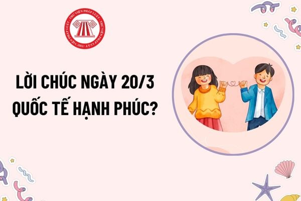 30+ Lời chúc ngày 20 3 Quốc tế hạnh phúc? Lời chúc ngày Quốc tế hạnh phúc cho gia đình, người yêu? Ngày 20 3 có phải là ngày lễ lớn?