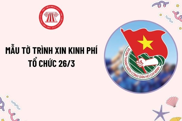 Mẫu Tờ trình xin kinh phí tổ chức 26 3 ngày thành lập Đoàn Thanh Niên? Học sinh có được nghỉ học ngày thành Lập Đoàn Thanh Niên?