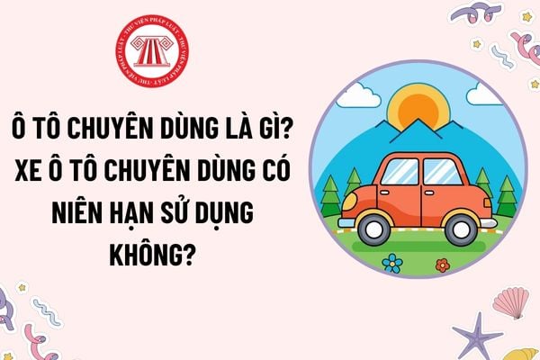 Ô tô chuyên dùng là gì? Xe ô tô chuyên dùng có niên hạn sử dụng không? Bằng lái xe hạng B được lái xe ô tô chuyên dùng có khối lượng bao nhiêu?