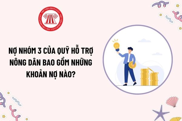 Nợ nhóm 3 của Quỹ hỗ trợ nông dân bao gồm những khoản nợ nào? Chi hoạt động bộ máy của Quỹ hỗ trợ nông dân gồm những khoản nào?