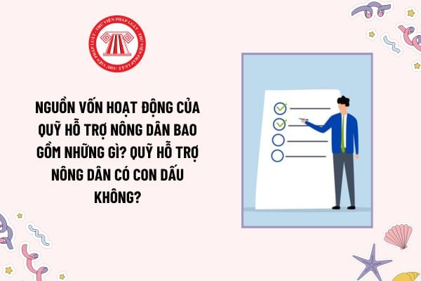 Nguồn vốn hoạt động của Quỹ Hỗ trợ nông dân bao gồm những gì? Quỹ hỗ trợ nông dân có con dấu không?