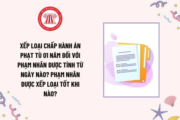 Xếp loại chấp hành án phạt tù 01 năm đối với phạm nhân được tính từ ngày nào? Phạm nhân được xếp loại tốt khi nào?