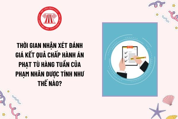 Thời gian nhận xét đánh giá kết quả chấp hành án phạt tù hàng tuần của phạm nhân được tính như thế nào?