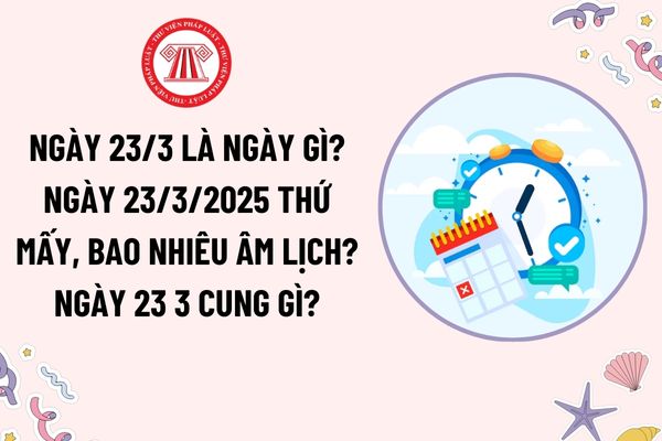 Ngày 23 tháng 3 là ngày gì? Ngày 23 tháng 3 thứ mấy? Ngày 23 3 bao nhiêu âm lịch? Ngày 23 3 cung gì? Có được nghỉ làm vào ngày này?