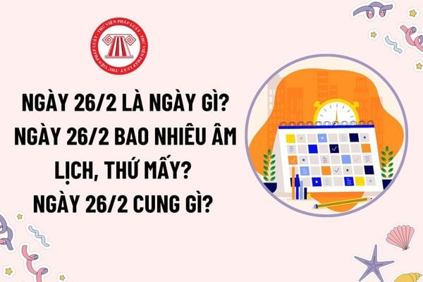 Ngày 26 tháng 2 là ngày gì? Ngày 26 tháng 2 bao nhiêu âm lịch, thứ mấy? Ngày 26 tháng 2 cung gì? Có phải ngày lễ lớn không?