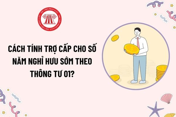 Cách tính trợ cấp cho số năm nghỉ hưu sớm theo Thông tư 01? Đối tượng nào được hưởng trợ cấp cho số năm nghỉ hưu sớm?