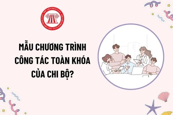 Mẫu Chương trình công tác toàn khóa của chi bộ mới nhất? Tải mẫu? Chương trình công tác toàn khóa của chi bộ là gì?