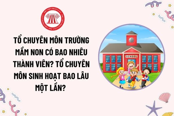 Tổ chuyên môn trường mầm non có bao nhiêu thành viên? Tổ chuyên môn sinh hoạt bao lâu một lần? Nhiệm vụ của giáo viên trường mầm non?