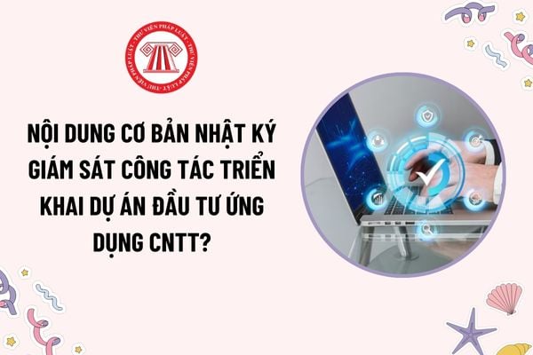 Nhật ký giám sát công tác triển khai dự án đầu tư ứng dụng công nghệ thông tin bao gồm những nội dung cơ bản nào?