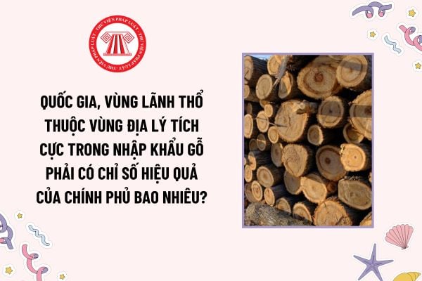 Quốc gia, vùng lãnh thổ thuộc vùng địa lý tích cực trong nhập khẩu gỗ phải có chỉ số hiệu quả của Chính phủ bao nhiêu?