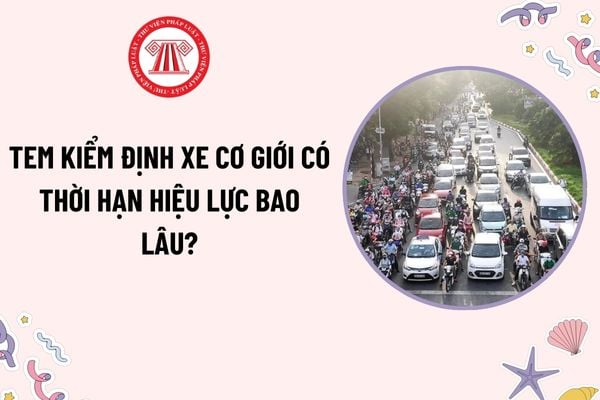 Tem kiểm định xe cơ giới có thời hạn hiệu lực bao lâu? Tem kiểm định được dán trên xe như thế nào?