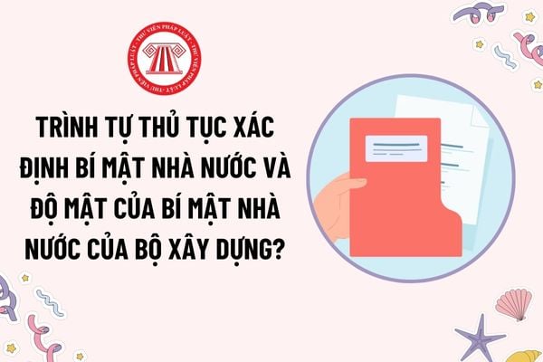 Trình tự thủ tục xác định bí mật nhà nước và độ mật của bí mật nhà nước của Bộ Xây dựng như thế nào?