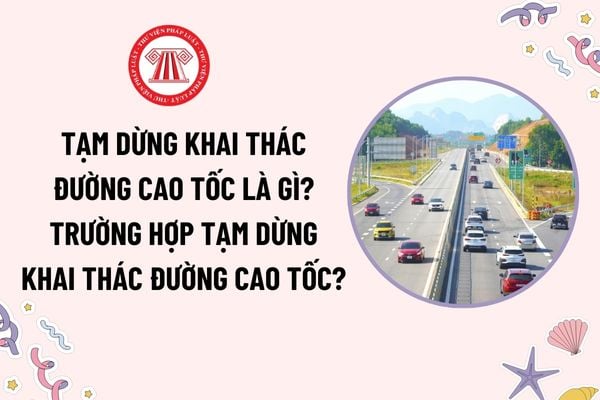 Tạm dừng khai thác đường cao tốc là gì? Trường hợp nào tạm dừng khai thác đường cao tốc theo quy định?