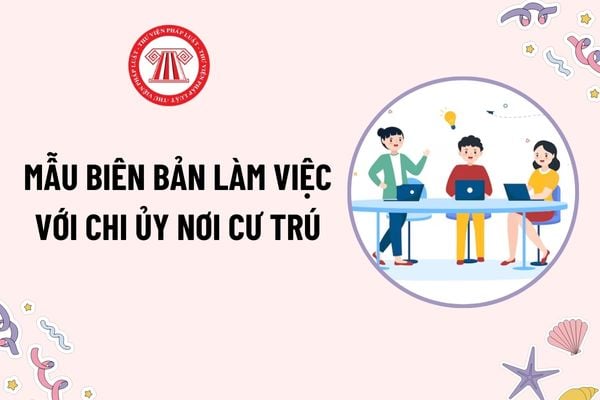 Mẫu Biên bản làm việc với chi ủy nơi cư trú của tổ kiểm tra chi bộ? Chi ủy nơi cư trú phải kịp thời phản ánh với ai khi đảng viên có hành vi VPPL?