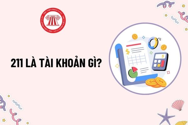 211 là tài khoản gì? Tài khoản 211 có kết cấu nội dung phản ánh như thế nào? Giá trị TSCĐ hữu hình phản ánh trên TK 211 theo nguyên giá đúng không?