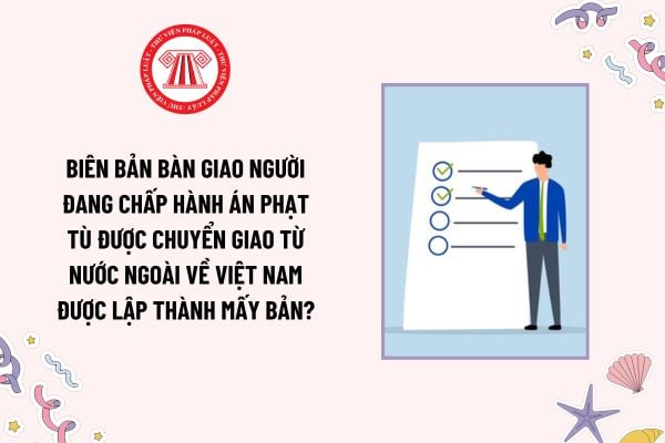 Có phải lập biên bản khi bàn giao người đang chấp hành án phạt tù được chuyển giao từ nước ngoài về Việt Nam không?