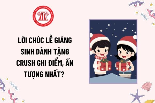 Lời chúc Lễ Giáng sinh dành tặng crush ghi điểm, ấn tượng nhất? Tặng nhà cho crush dịp Lễ Giáng sinh đòi lại được không?