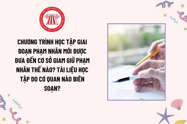 Chương trình học tập giai đoạn phạm nhân mới được đưa đến cơ sở giam giữ phạm nhân thế nào? Tài liệu học tập do cơ quan nào biên soạn?