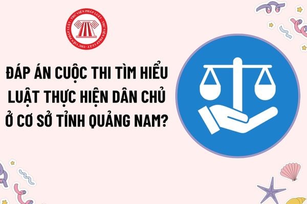 Đáp án cuộc thi trực tuyến Tìm hiểu Luật Thực hiện dân chủ ở cơ sở tỉnh Quảng Nam? Cơ cấu giải thưởng cuộc thi ra sao?