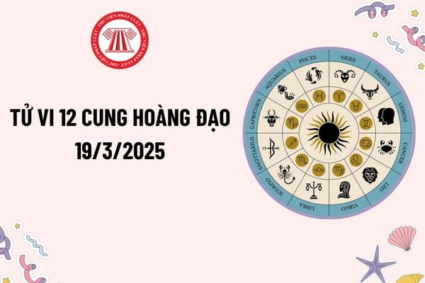 Tử vi 12 cung hoàng đạo hôm nay 19 3 2025? Tử vi ngày 19 3 2025 của 12 cung hoàng đạo? Tử vi 12 cung hoàng đạo 19 3 2025?