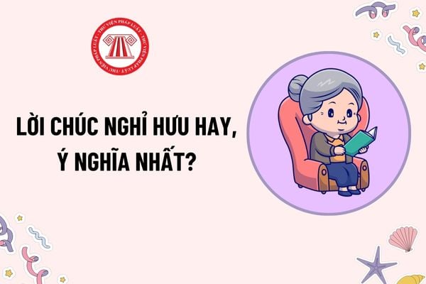 Lời chúc nghỉ hưu hay, ý nghĩa nhất? Tuổi nghỉ hưu của người lao động làm việc trong điều kiện bình thường được tính như thế nào?