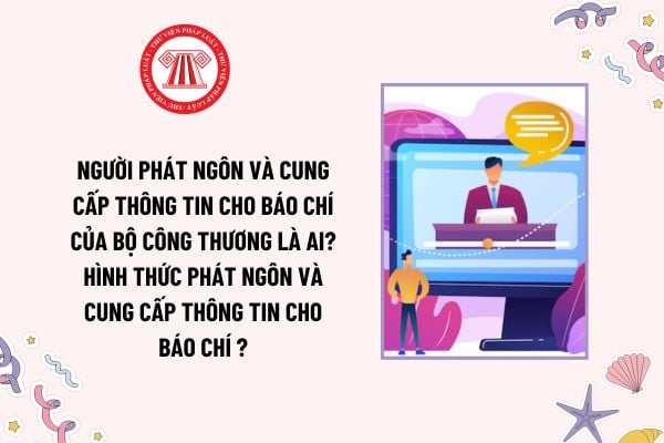 Hình thức phát ngôn và cung cấp thông tin cho báo chí của Bộ Công thương? Người phát ngôn và cung cấp thông tin cho báo chí của Bộ Công thương là ai?