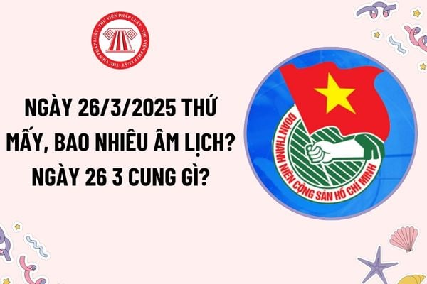 Ngày 26 3 là ngày bao nhiêu âm? Ngày 26 3 thứ mấy? Ngày 26 3 cung gì? Ngày 26 3 Ngày thành lập Đoàn thanh niên có phải ngày lễ lớn?