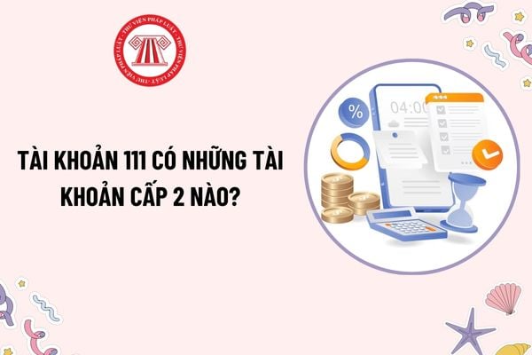 Tài khoản 111 có những tài khoản cấp 2 nào? Cách hạch toán các giao dịch liên quan đến ngoại tệ là tiền mặt vào Tài khoản 111?