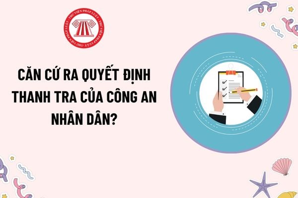 Căn cứ ra quyết định thanh tra của Công an nhân dân? Nội dung thanh tra chuyên ngành của Công an nhân dân bao gồm những gì?