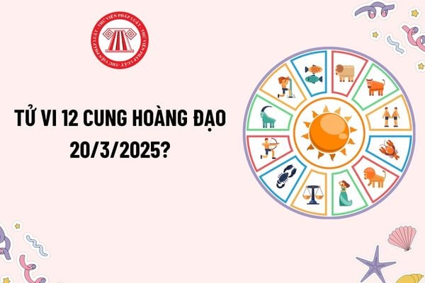 12 cung hoàng đạo hôm nay 20 3 2025? Tử vi 12 cung hoàng đạo hôm nay 20 3 2025 ra sao? Tử vi 12 cung hoàng đạo 20 3 2025?