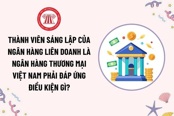 Ngân hàng liên doanh được tổ chức dưới hình thức nào? Thành viên sáng lập là ngân hàng thương mại Việt Nam phải đáp ứng các điều kiện gì?