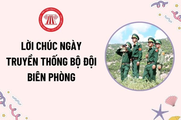 Lời chúc ngày Truyền thống Bộ đội Biên phòng hay, ý nghĩa? Ngày Truyền thống Bộ đội Biên phòng là ngày nào?