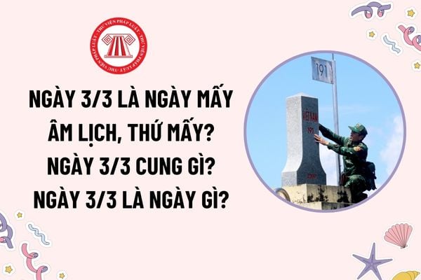 Ngày 3 tháng 3 là ngày mấy âm lịch? Ngày 3 tháng 3 thứ mấy? Ngày 3 tháng 3 cung gì? Ngày 3 tháng 3 là ngày gì? Có phải ngày lễ lớn không?