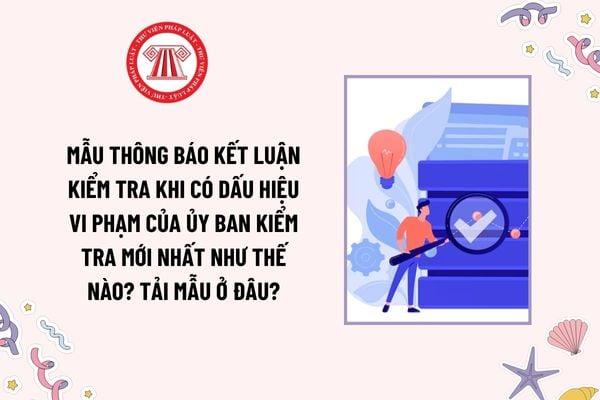 Mẫu Thông báo kết luận kiểm tra khi có dấu hiệu vi phạm của Ủy ban kiểm tra mới nhất như thế nào? Tải mẫu ở đâu?