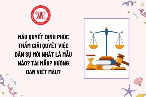 Mẫu Quyết định phúc thẩm giải quyết việc dân sự mới nhất là mẫu nào? Tải mẫu? Hướng dẫn viết mẫu?