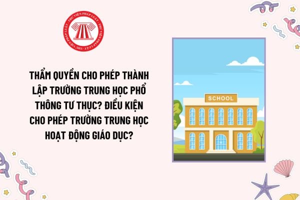 Thẩm quyền cho phép thành lập trường trung học phổ thông tư thục? Điều kiện cho phép trường trung học hoạt động giáo dục?