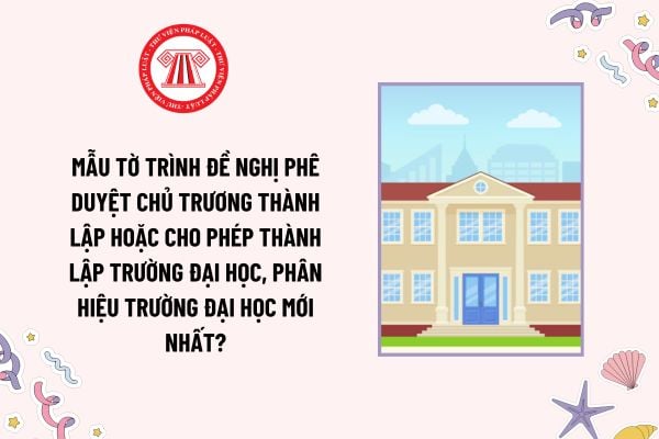 Mẫu Tờ trình đề nghị phê duyệt chủ trương thành lập hoặc cho phép thành lập trường đại học, phân hiệu trường đại học mới nhất?